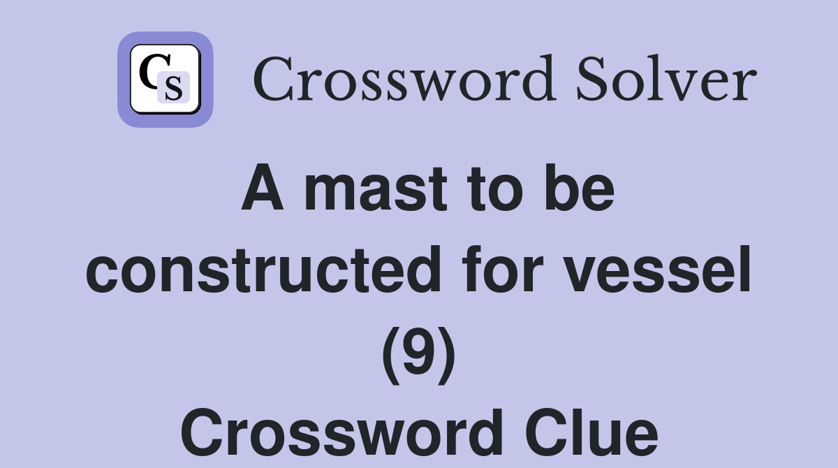 A mast to be constructed for vessel (9) Crossword Clue Answers